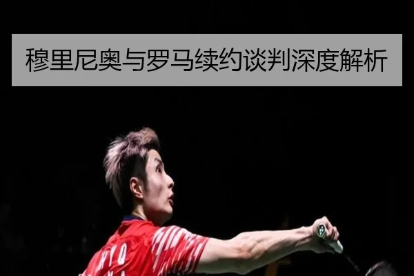 穆里尼奥与罗马续约谈判深度解析